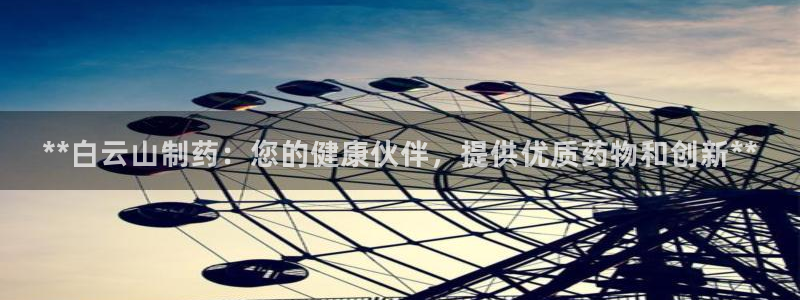 九游会老哥俱乐部社区论坛：**白云山制药：您的健康伙伴，提供优质药物和创新**