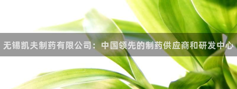 九游会老哥俱乐部必备的交流社区：无锡凯夫制药有限公司：中国领先的制药供应商和研发中心