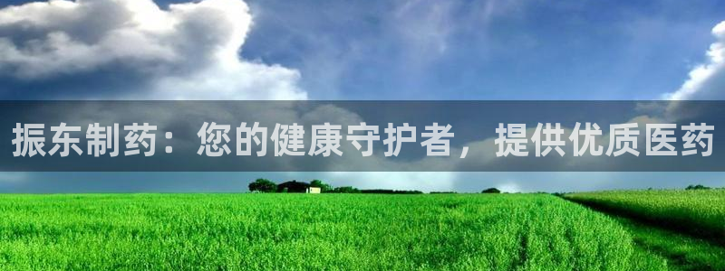 九游老哥俱乐部官网登录网址：振东制药：您的健康守护者，提供优质医药