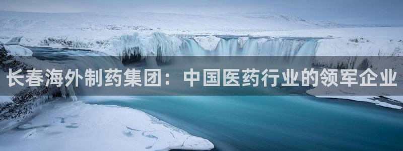 九游会老哥必备的交流社区：长春海外制药集团：中国医药行业的领军企业