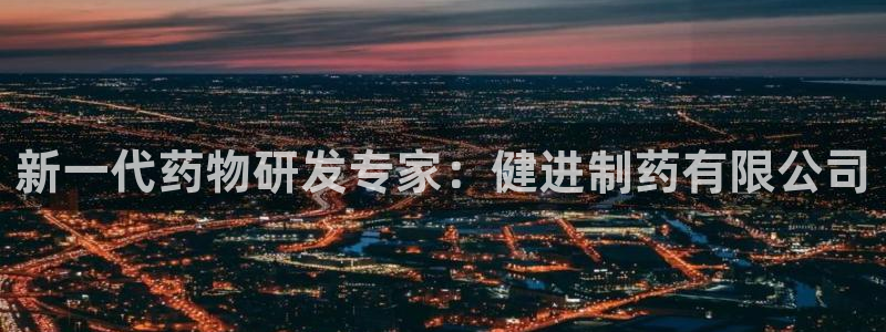 九游会老哥俱乐部官网：新一代药物研发专家：健进制药有限公司