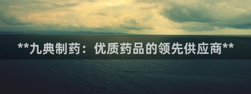九游老哥俱乐部官网登录网址：**九典制药：优质药品的领先供应商**