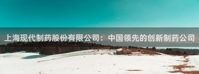 九游会老哥俱乐部官方网站：上海现代制药股份有限公司：中国领先的创新制药公司
