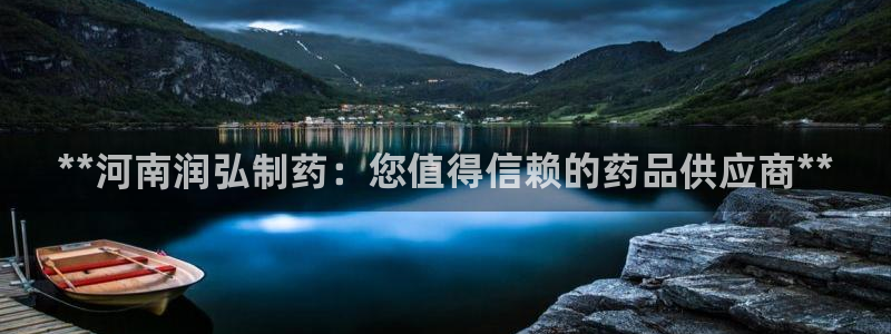 九游会老哥：**河南润弘制药：您值得信赖的药品供应商**
