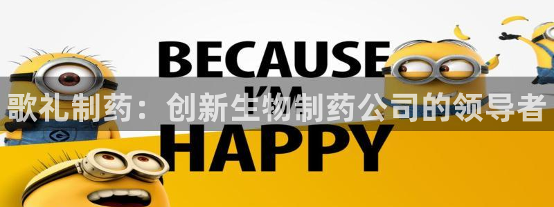 老哥俱乐部是干什么的啊：歌礼制药：创新生物制药公司的领导者
