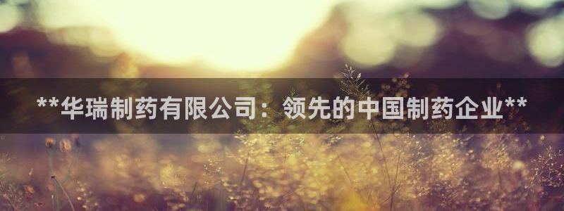 j9九游会老哥俱乐部交流区：**华瑞制药有限公司：领先的中国制药企业**