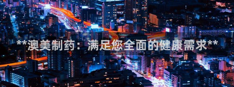 九游会老哥俱乐部官网：**澳美制药：满足您全面的健康需求**