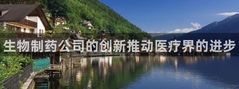 九游会老哥俱乐部官网首页：生物制药公司的创新推动医疗界的进步