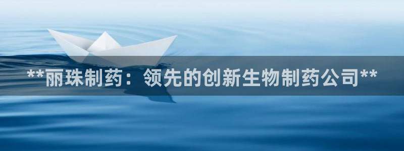 j9九游会老哥俱乐部交流区：**丽珠制药：领先的创新生物制药公司**