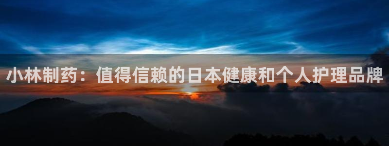 九游会老哥俱乐部论坛版：小林制药：值得信赖的日本健康和个人护理品牌