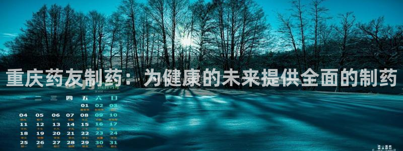 9游会老哥俱乐部：重庆药友制药：为健康的未来提供全面的制药