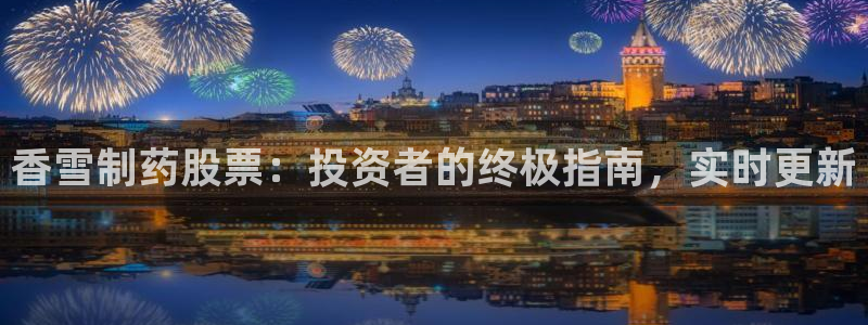 ag九游会老哥：香雪制药股票：投资者的终极指南，实时更新