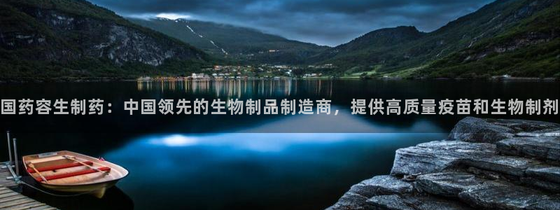 9游会老哥：国药容生制药：中国领先的生物制品制造商，提供高质量疫苗和生物制剂