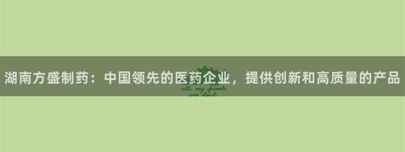 usdt九游会老哥俱乐部：湖南方盛制药：中国领先的医药企业，提供创新和高质量的产品