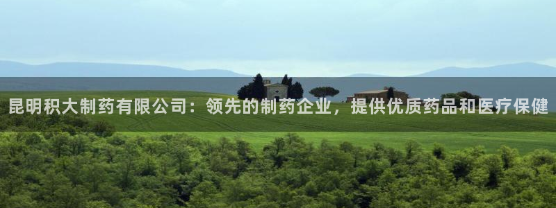 九游会老哥俱乐部交流社区：昆明积大制药有限公司：领先的制药企业，提供优质药品和医疗保健