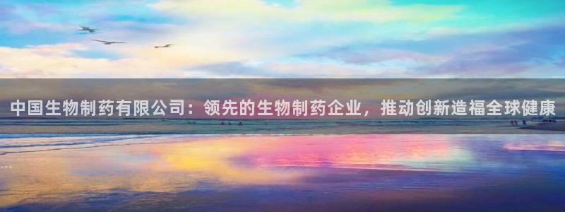 ag九游老哥俱乐部：中国生物制药有限公司：领先的生物制药企业，推动创新造福全球健康