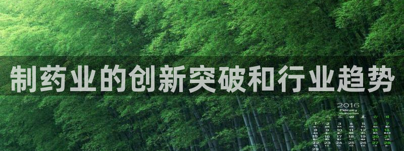9游会老哥俱乐部：制药业的创新突破和行业趋势