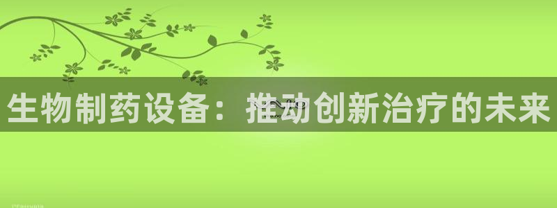 九游会老哥俱乐部官网：生物制药设备：推动创新治疗的未来