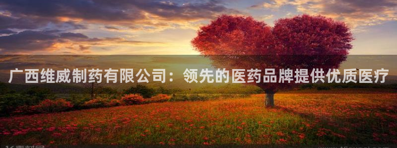 九游会老哥必备的交流社区：广西维威制药有限公司：领先的医药品牌提供优质医疗