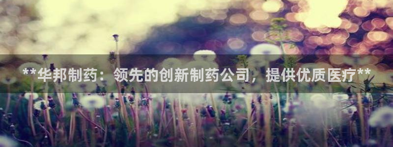 九游会老哥俱乐部必备的交流社区论坛：**华邦制药：领先的创新制药公司，提供优质医疗**