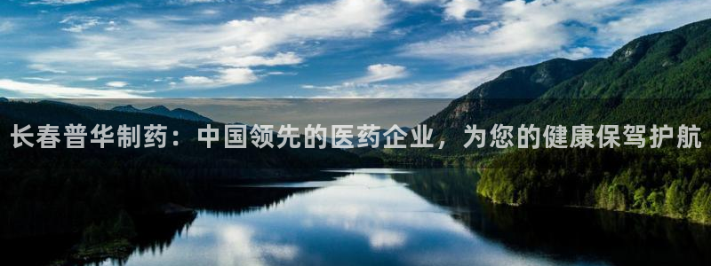 九游会老哥俱乐部：长春普华制药：中国领先的医药企业，为您的健康保驾护航