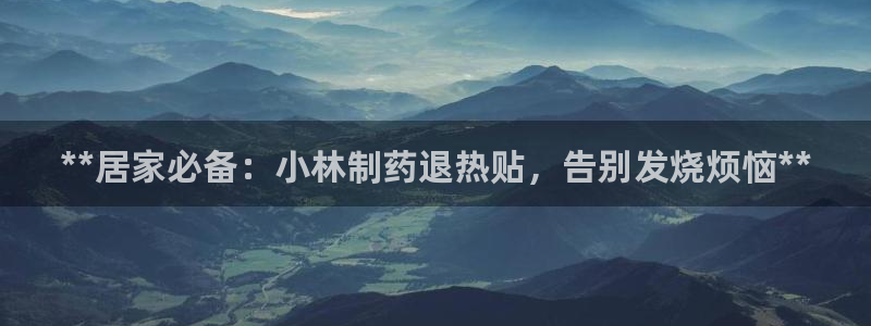 九游老哥俱乐部官网登录网址：**居家必备：小林制药退热贴，告别发烧烦恼**