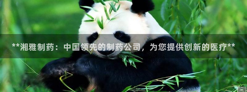 九游会老哥俱乐部社区论坛：**湘雅制药：中国领先的制药公司，为您提供创新的医疗**
