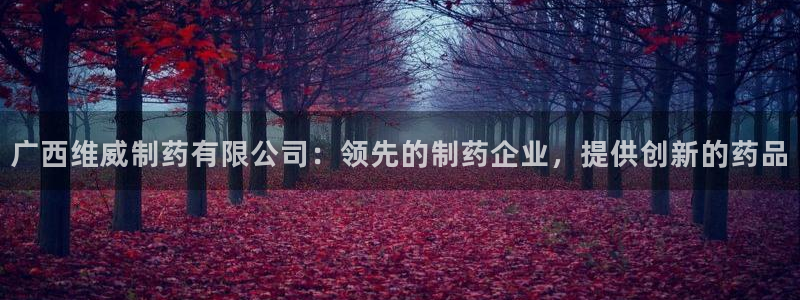九游会老哥俱乐部官网首页：广西维威制药有限公司：领先的制药企业，提供创新的药品