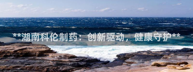 九游会老哥：**湖南科伦制药：创新驱动，健康守护**