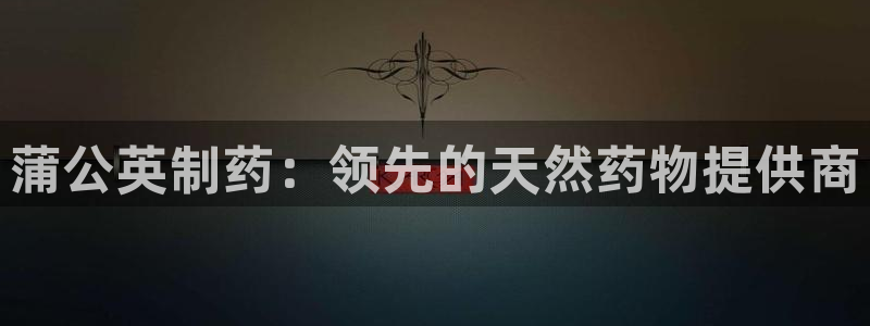 老哥俱乐部是干什么的：蒲公英制药：领先的天然药物提供商