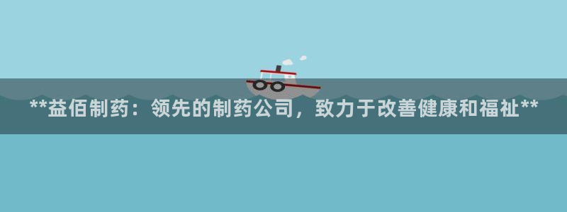 9游会老哥：**益佰制药：领先的制药公司，致力于改善健康和福祉**