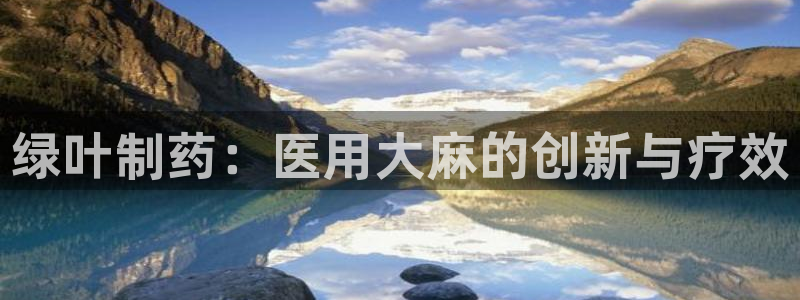 九游会老哥俱乐部交流社区：绿叶制药：医用大麻的创新与疗效