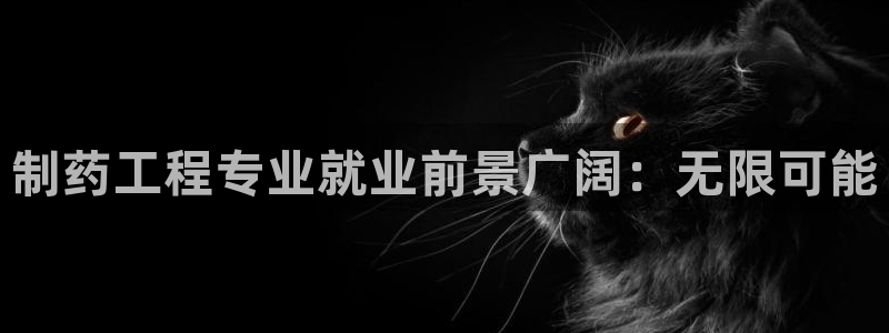 九游会老哥俱乐部论坛版：制药工程专业就业前景广阔：无限可能