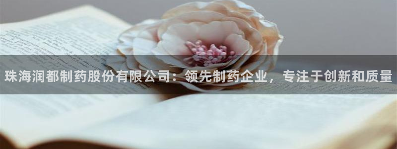 九游会老哥：珠海润都制药股份有限公司：领先制药企业，专注于创新和质量