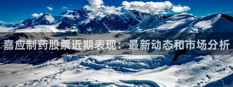 老哥吧九游会：嘉应制药股票近期表现：最新动态和市场分析