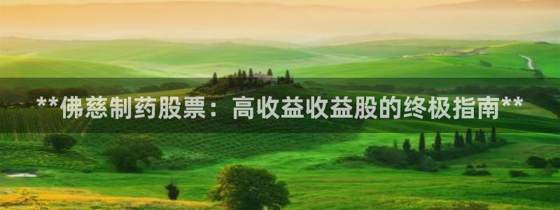九游老哥俱乐部官网登录：**佛慈制药股票：高收益收益股的终极指南**