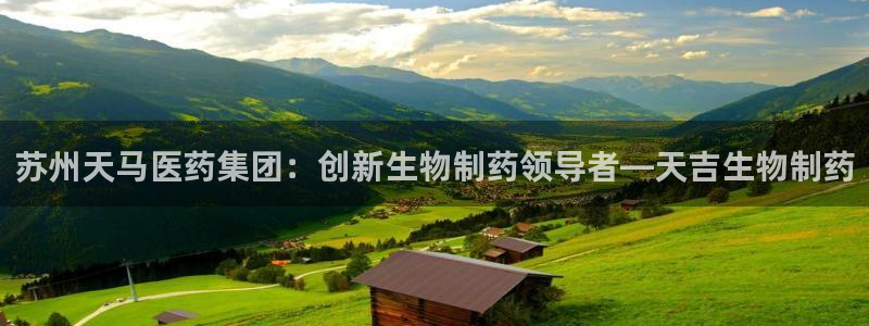 九游老哥俱乐部官网登录：苏州天马医药集团：创新生物制药领导者—天吉生物制药
