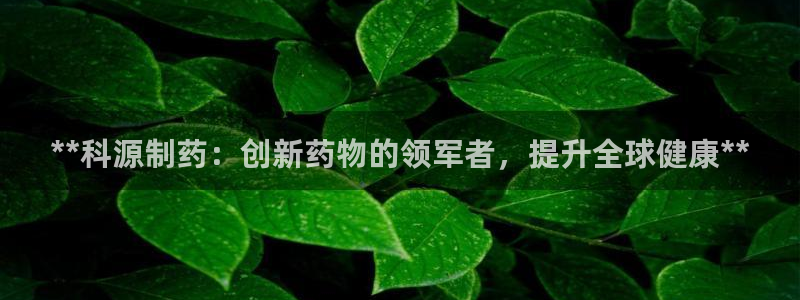 九游会老哥俱乐部官网首页论坛：**科源制药：创新药物的领军者，提升全球健康**