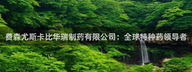 9游会老哥俱乐部：费森尤斯卡比华瑞制药有限公司：全球特种药领导者