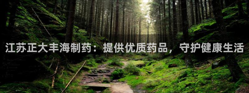 九游老哥俱乐部官网登录：江苏正大丰海制药：提供优质药品，守护健康生活
