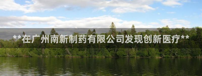 老哥俱乐部是干什么的啊：**在广州南新制药有限公司发现创新医疗**