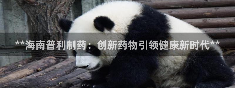 九游会老哥：**海南普利制药：创新药物引领健康新时代**