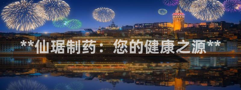 老哥吧九游会下架吗：**仙琚制药：您的健康之源**