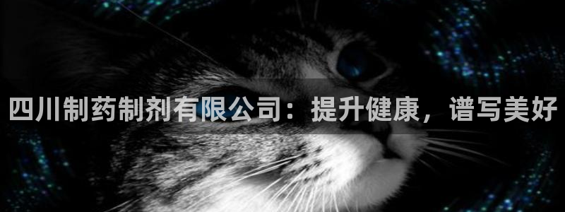 九游会老哥俱乐部官网首页：四川制药制剂有限公司：提升健康，谱写美好