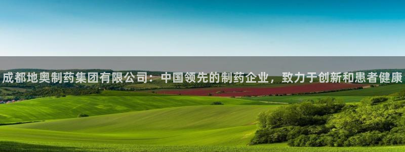 九游会老哥俱乐部官网首页：成都地奥制药集团有限公司：中国领先的制药企业，致力于创新和患者健康