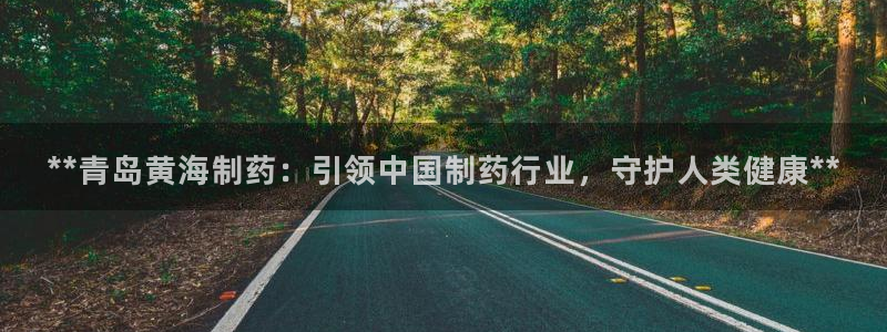 九游老哥俱乐部官网登录：**青岛黄海制药：引领中国制药行业，守护人类健康**