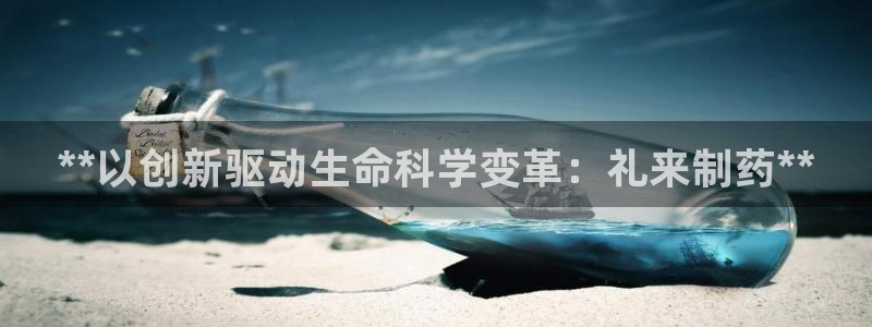 老哥俱乐部是干什么的啊：**以创新驱动生命科学变革：礼来制药**