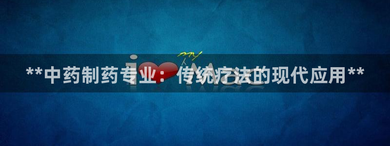 usdt九游会老哥俱乐部：**中药制药专业：传统疗法的现代应用**