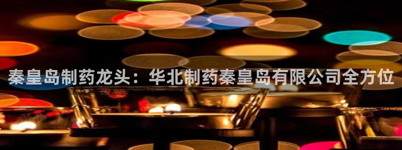 九游会老哥俱乐部必备的交流社区论坛：秦皇岛制药龙头：华北制药秦皇岛有限公司全方位