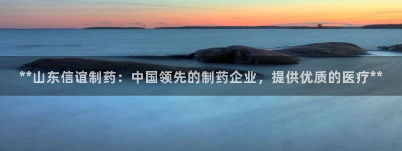 老哥俱乐部是干什么的啊：**山东信谊制药：中国领先的制药企业，提供优质的医疗**